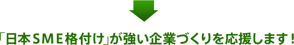 ｢日本ＳＭＥ格付け｣が強い企業づくりを応援します！